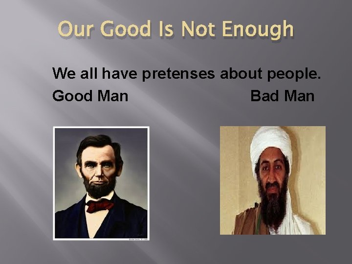 Our Good Is Not Enough We all have pretenses about people. Good Man Bad