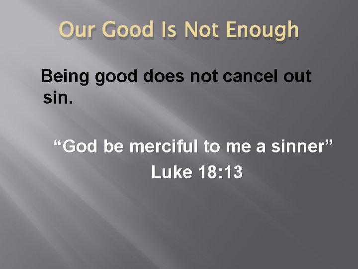 Our Good Is Not Enough Being good does not cancel out sin. “God be