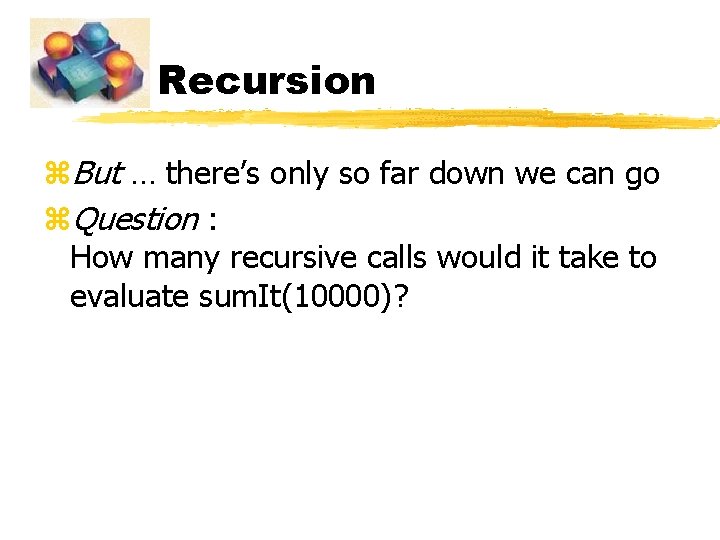 Recursion z. But … there’s only so far down we can go z. Question Recursion z. But … there’s only so far down we can go z. Question