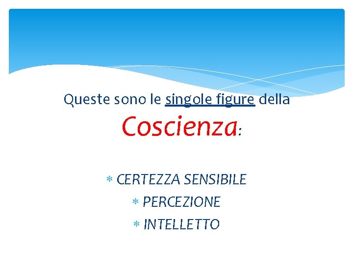 Queste sono le singole figure della Coscienza: CERTEZZA SENSIBILE PERCEZIONE INTELLETTO Queste sono le singole figure della Coscienza: CERTEZZA SENSIBILE PERCEZIONE INTELLETTO