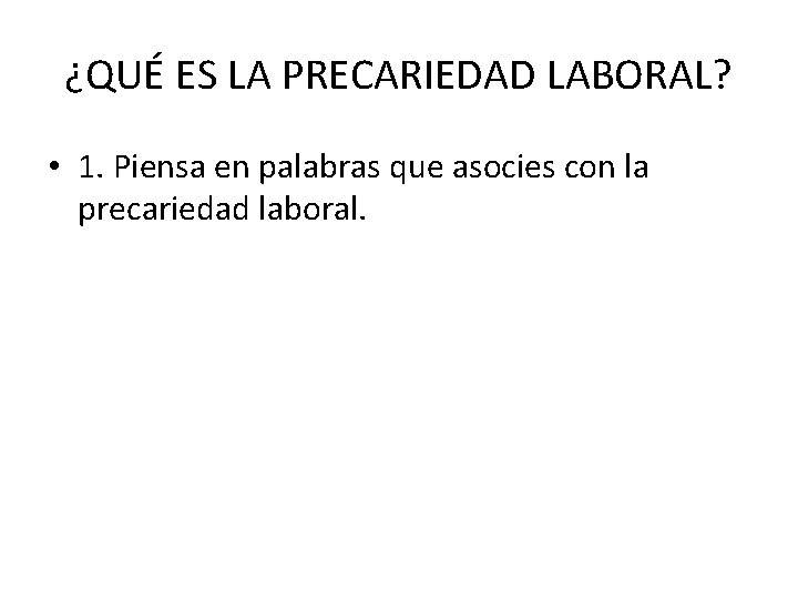 ¿QUÉ ES LA PRECARIEDAD LABORAL? • 1. Piensa en palabras que asocies con la