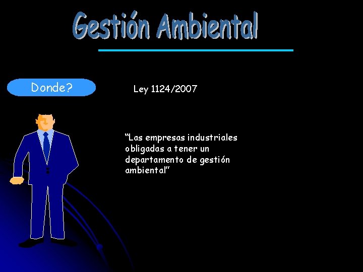 Donde? Ley 1124/2007 “Las empresas industriales obligadas a tener un departamento de gestión ambiental”