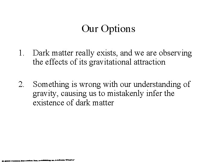 Our Options 1. Dark matter really exists, and we are observing the effects of