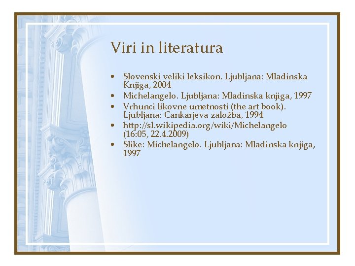 Viri in literatura • Slovenski veliki leksikon. Ljubljana: Mladinska Knjiga, 2004 • Michelangelo. Ljubljana: