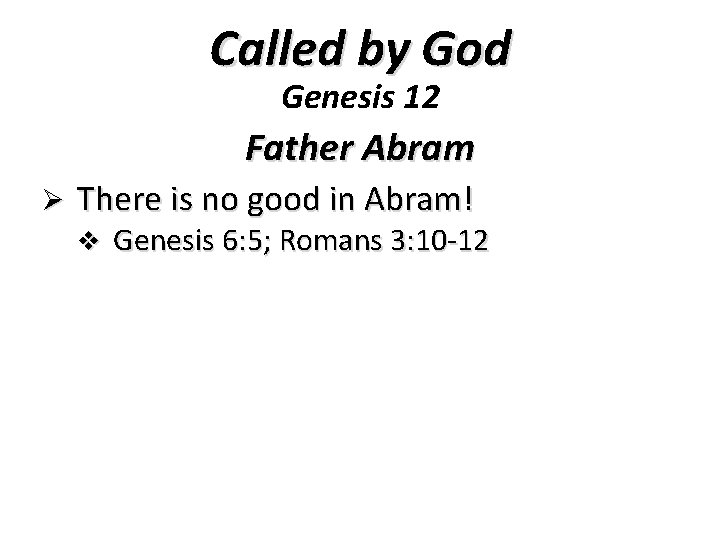 Called by God Genesis 12 Father Abram Ø There is no good in Abram!