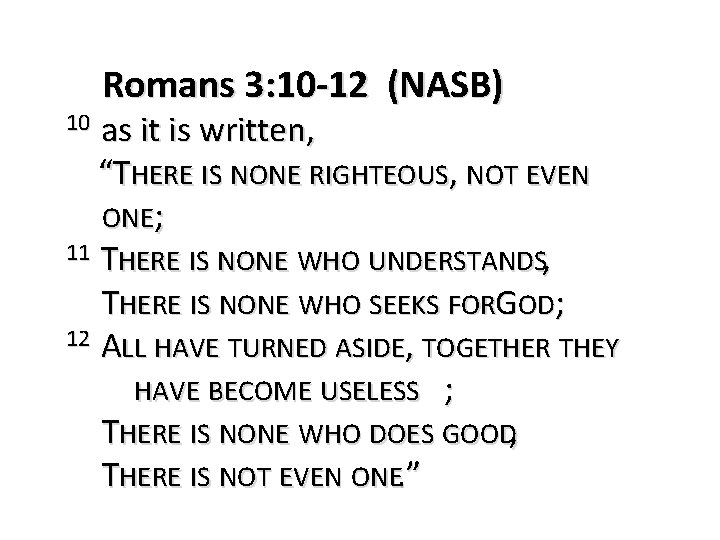 Romans 3: 10 -12 (NASB) as it is written, “THERE IS NONE RIGHTEOUS, NOT