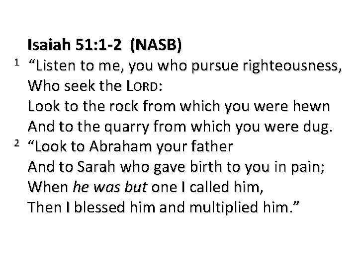 1 2 Isaiah 51: 1 -2 (NASB) “Listen to me, you who pursue righteousness,