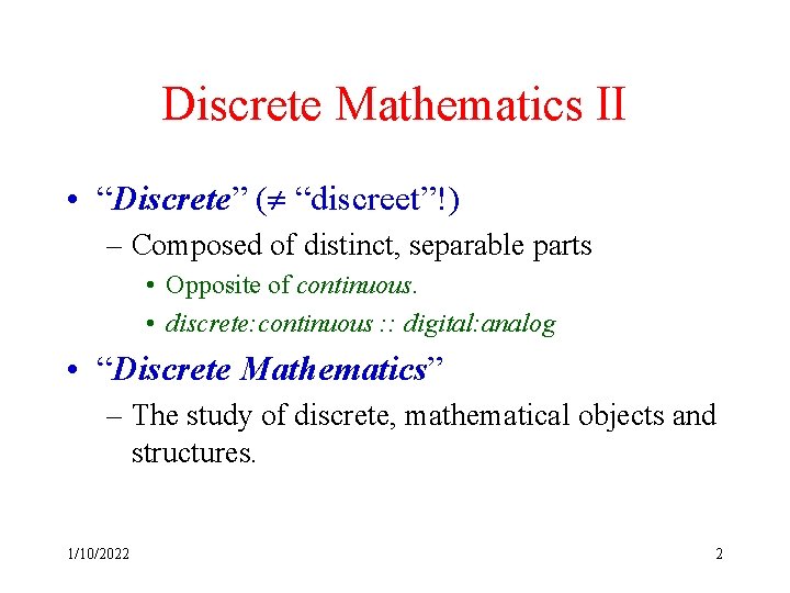 Discrete Mathematics II • “Discrete” ( “discreet”!) – Composed of distinct, separable parts •