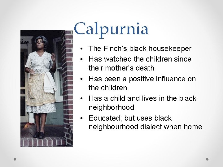 Calpurnia • The Finch’s black housekeeper • Has watched the children since their mother’s