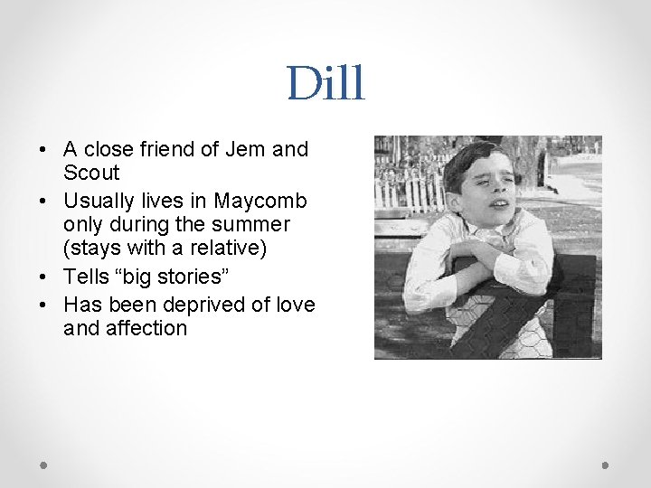 Dill • A close friend of Jem and Scout • Usually lives in Maycomb