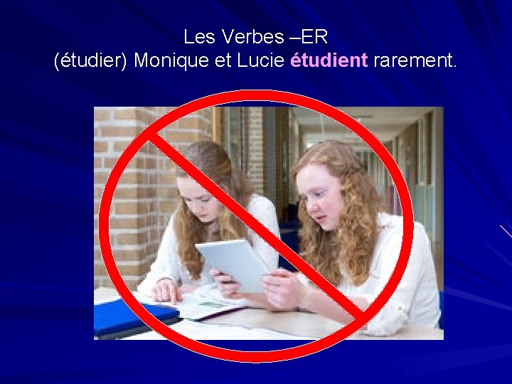 Les Verbes –ER (étudier) Monique et Lucie étudient rarement. 