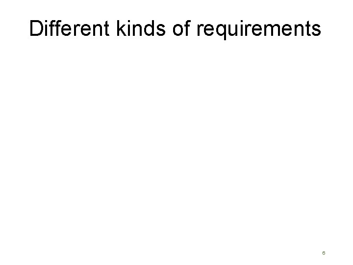 Different kinds of requirements 6  Different kinds of requirements 6