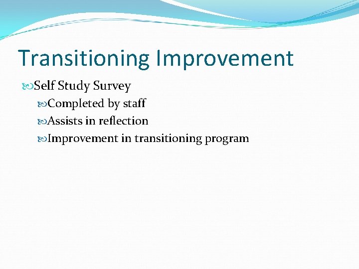 Transitioning Improvement Self Study Survey Completed by staff Assists in reflection Improvement in transitioning