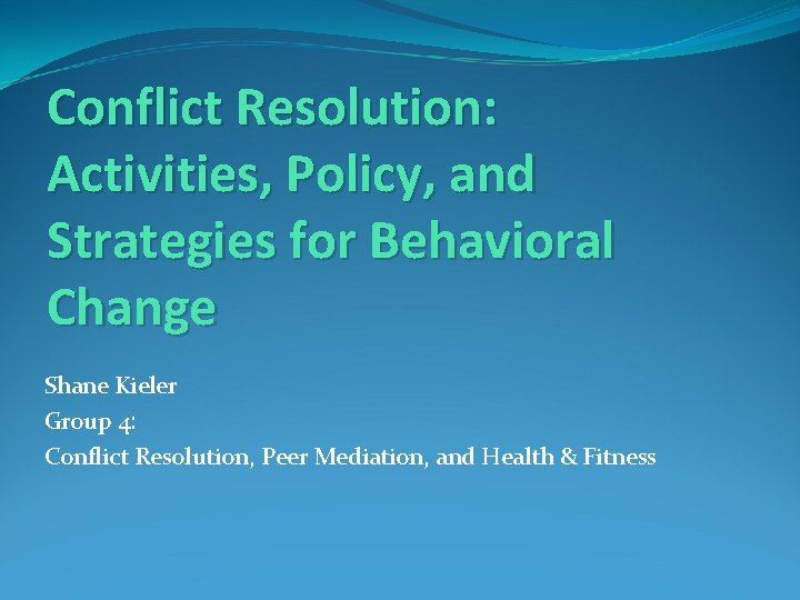 Conflict Resolution: Activities, Policy, and Strategies for Behavioral Change Shane Kieler Group 4: Conflict