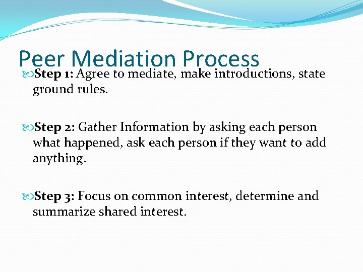Peer Mediation Process Step 1: Agree to mediate, make introductions, state ground rules. Step