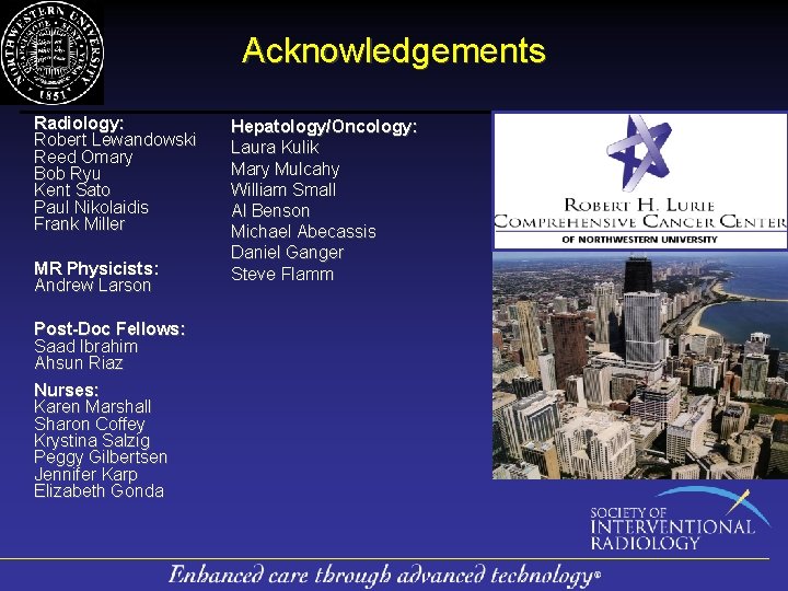 Acknowledgements Radiology: Robert Lewandowski Reed Omary Bob Ryu Kent Sato Paul Nikolaidis Frank Miller