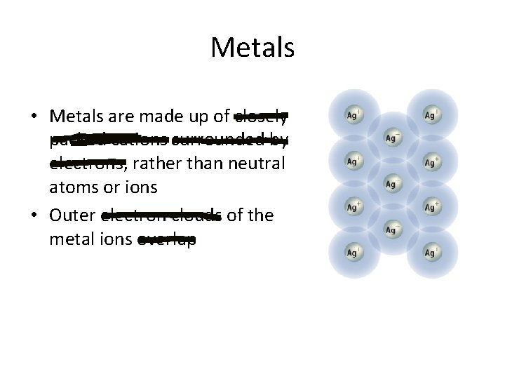 Metals • Metals are made up of closely packed cations surrounded by electrons, rather