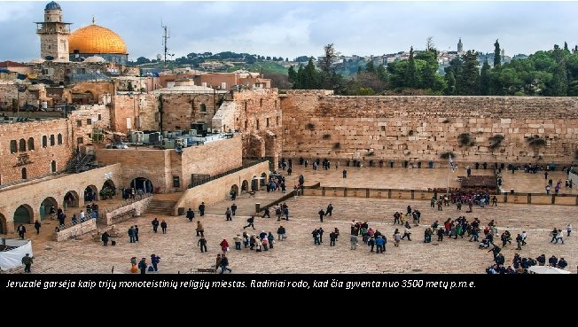 Jeruzalė garsėja kaip trijų monoteistinių religijų miestas. Radiniai rodo, kad čia gyventa nuo 3500