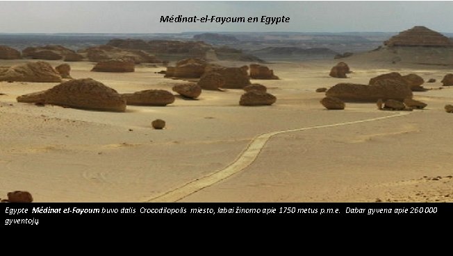 Médinat-el-Fayoum en Egypte Médinat el-Fayoum buvo dalis Crocodilopolis miesto, labai žinomo apie 1750 metus