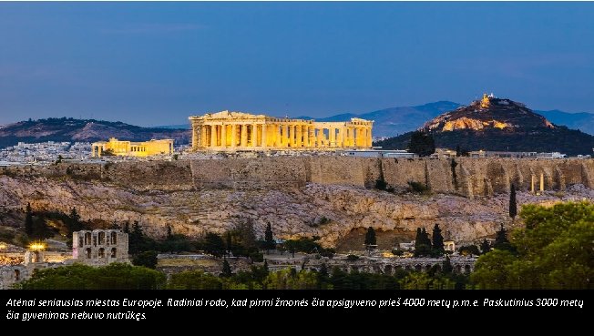 Atėnai seniausias miestas Europoje. Radiniai rodo, kad pirmi žmonės čia apsigyveno prieš 4000 metų