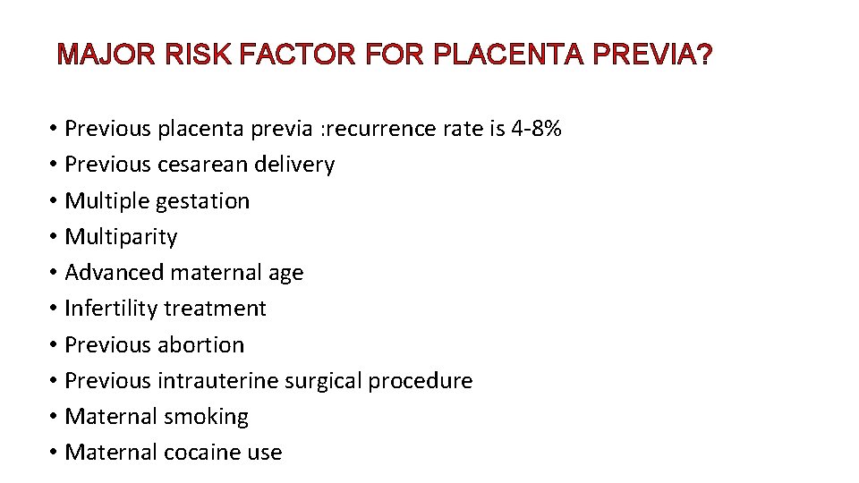 MAJOR RISK FACTOR FOR PLACENTA PREVIA? • Previous placenta previa : recurrence rate is