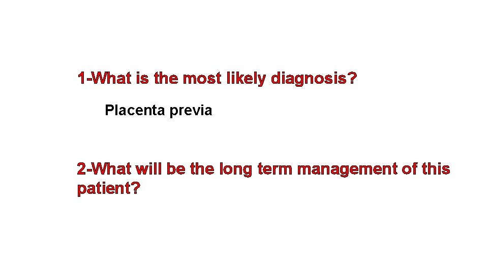 1 -What is the most likely diagnosis? Placenta previa 2 -What will be the