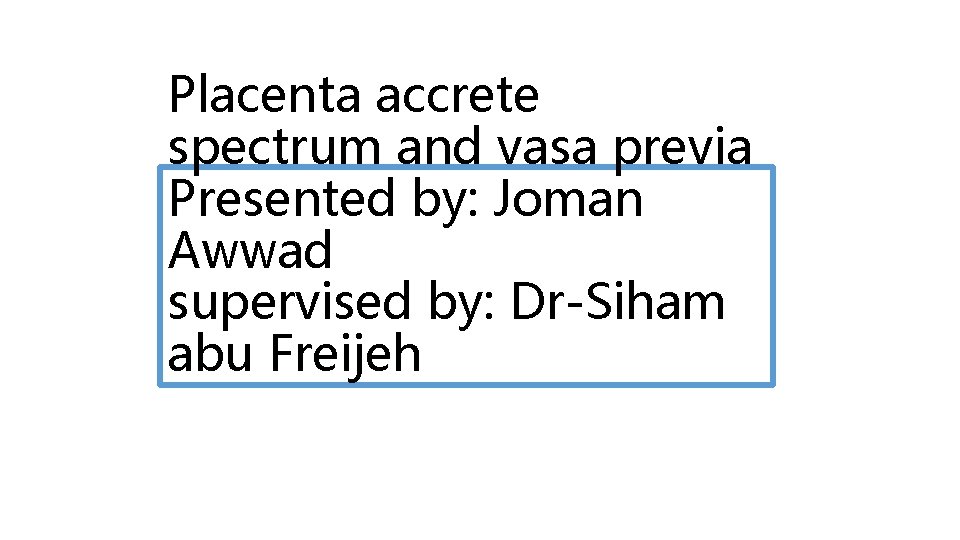 Placenta accrete spectrum and vasa previa Presented by: Joman Awwad supervised by: Dr-Siham abu