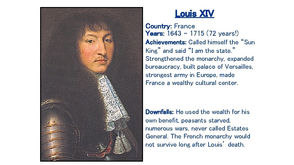 Louis XIV Country: France Years: 1643 – 1715 (72 years!) Achievements: Called himself the