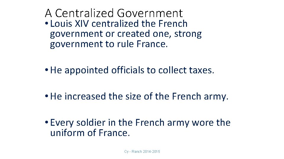 A Centralized Government • Louis XIV centralized the French government or created one, strong