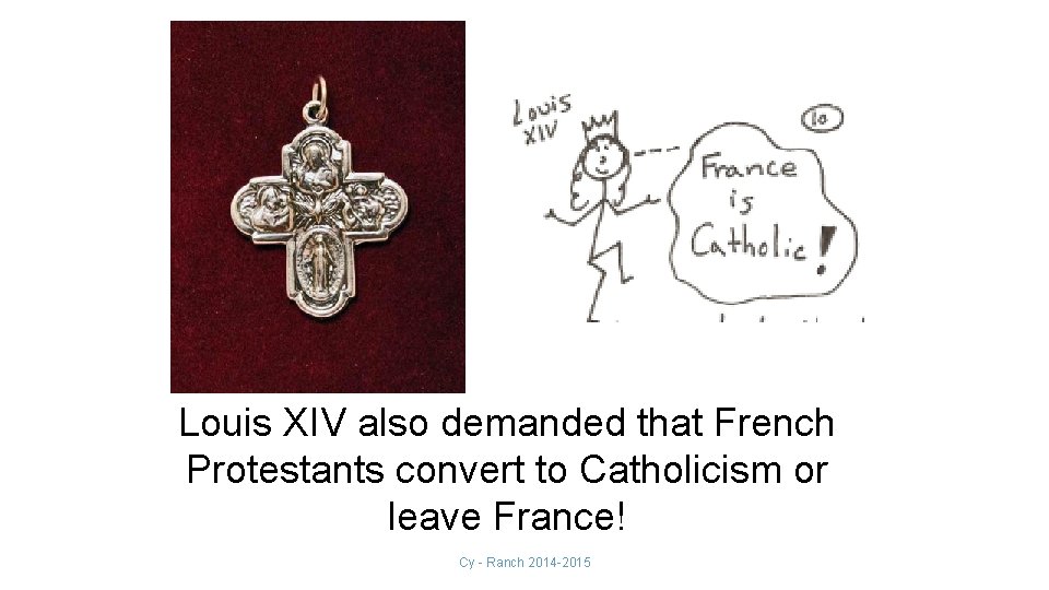 Louis XIV also demanded that French Protestants convert to Catholicism or leave France! Cy