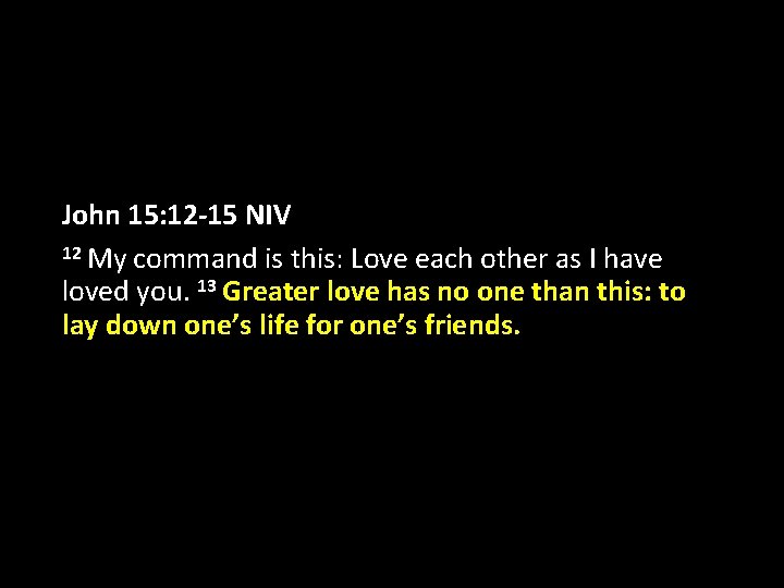 John 15: 12 -15 NIV 12 My command is this: Love each other as