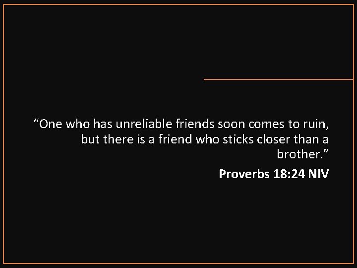 “One who has unreliable friends soon comes to ruin, but there is a friend