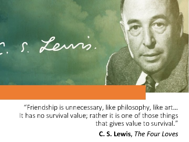 “Friendship is unnecessary, like philosophy, like art… It has no survival value; rather it “Friendship is unnecessary, like philosophy, like art… It has no survival value; rather it