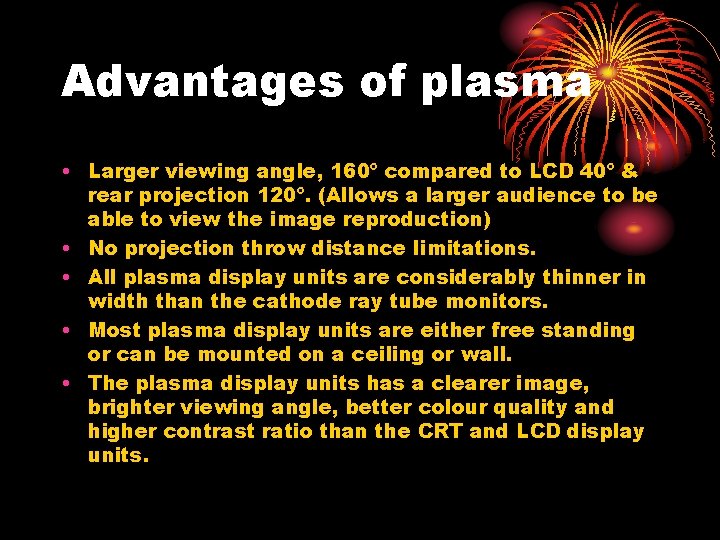 Advantages of plasma • Larger viewing angle, 160º compared to LCD 40º & rear