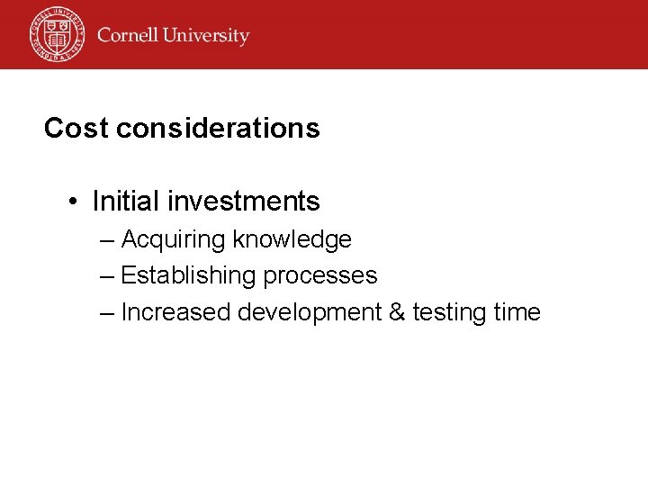 Cost considerations • Initial investments – Acquiring knowledge – Establishing processes – Increased development