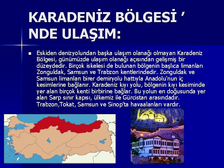 KARADENİZ BÖLGESİ ’ NDE ULAŞIM: n Eskiden denizyolundan başka ulaşım olanağı olmayan Karadeniz Bölgesi,