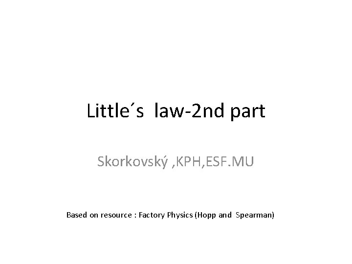 Little´s law-2 nd part Skorkovský , KPH, ESF. MU Based on resource : Factory