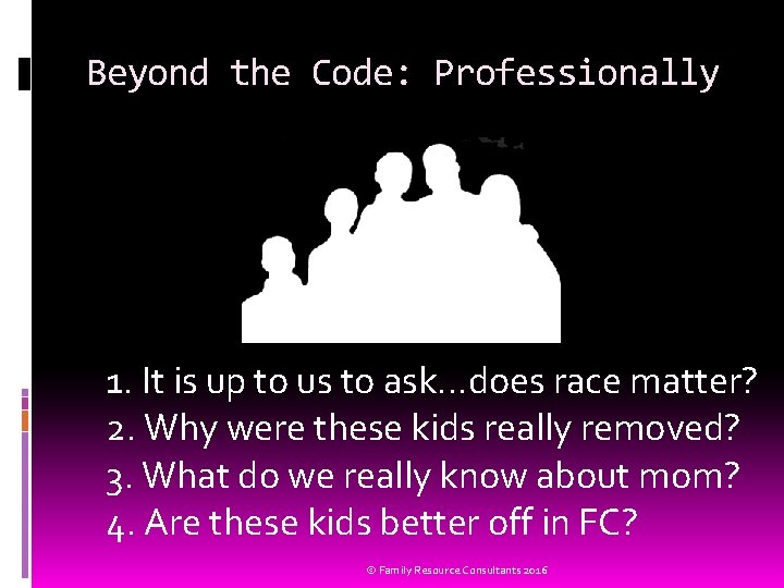 Beyond the Code: Professionally 1. It is up to us to ask…does race matter?