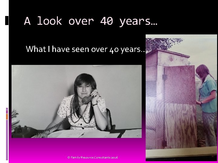 A look over 40 years… What I have seen over 40 years… © Family