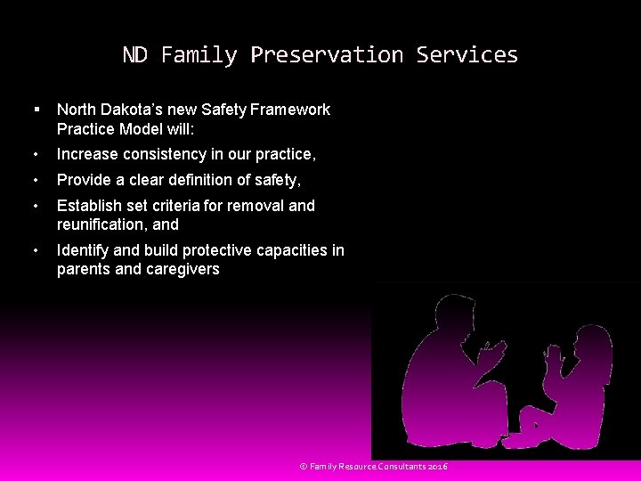 ND Family Preservation Services North Dakota’s new Safety Framework Practice Model will: • Increase