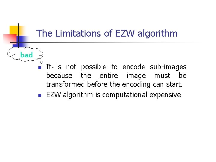 The Limitations of EZW algorithm bad n n It is not possible to encode