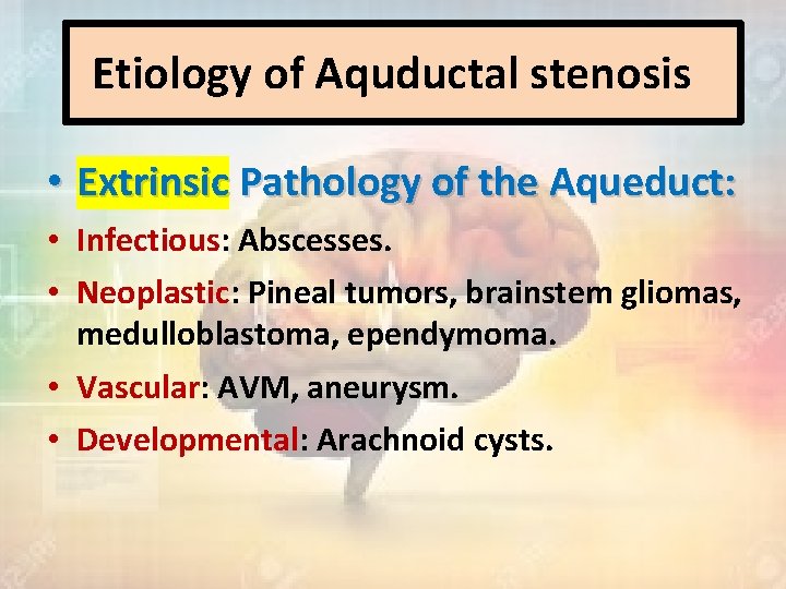 Etiology of Aquductal stenosis • Extrinsic Pathology of the Aqueduct: • Infectious: Abscesses. •
