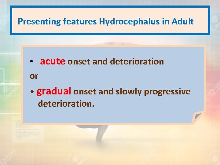 Presenting features Hydrocephalus in Adult • acute onset and deterioration or • gradual onset