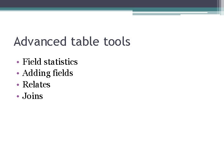 Advanced table tools • • Field statistics Adding fields Relates Joins 