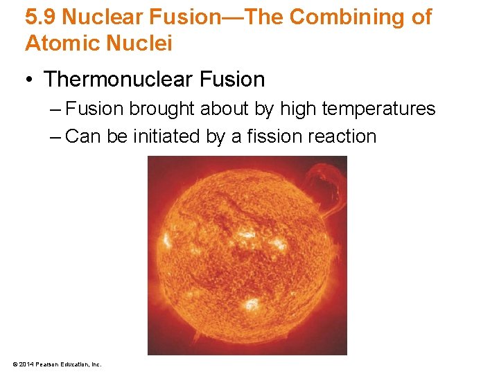 5. 9 Nuclear Fusion—The Combining of Atomic Nuclei • Thermonuclear Fusion – Fusion brought