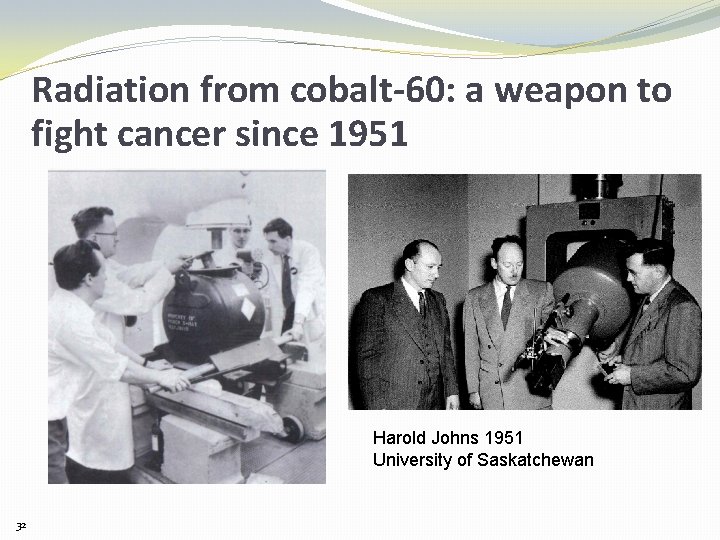 Radiation from cobalt-60: a weapon to fight cancer since 1951 Harold Johns 1951 University
