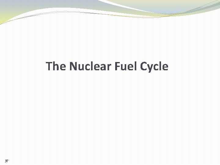 The Nuclear Fuel Cycle 37 