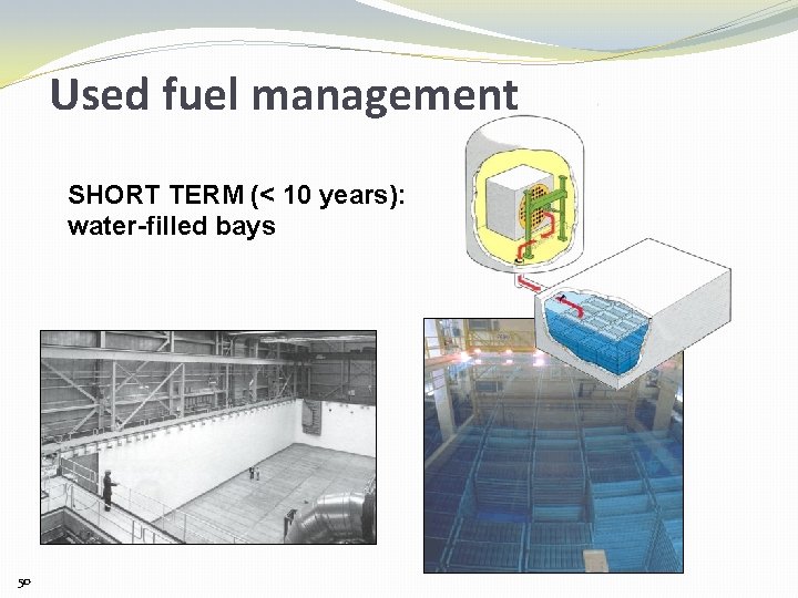 Used fuel management SHORT TERM (< 10 years): water-filled bays 50 