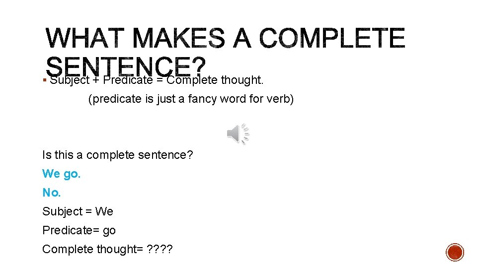 § Subject + Predicate = Complete thought. (predicate is just a fancy word for