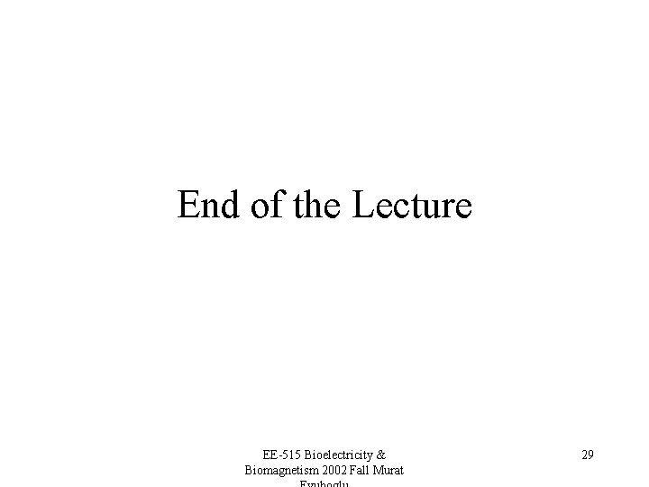 End of the Lecture EE-515 Bioelectricity & Biomagnetism 2002 Fall Murat 29 